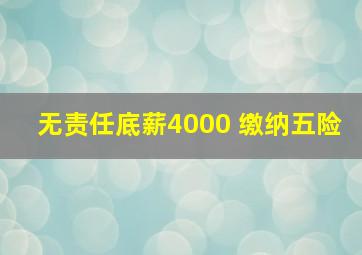 无责任底薪4000 缴纳五险